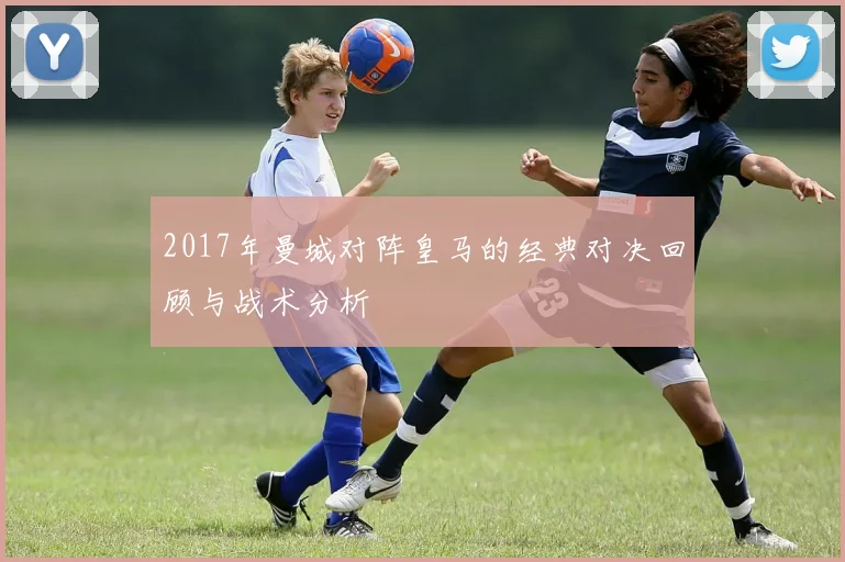 2017年曼城对阵皇马的经典对决回顾与战术分析