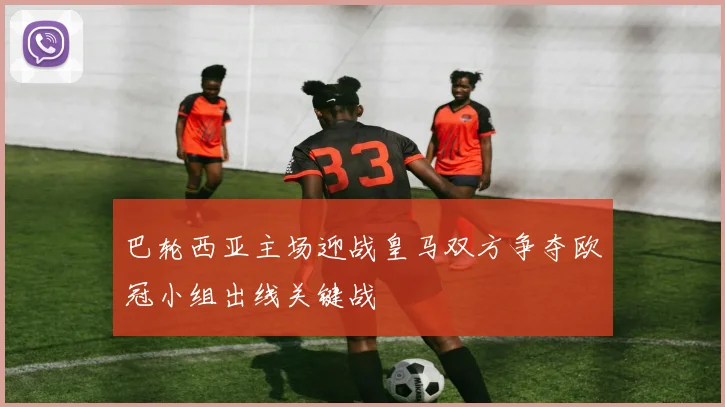 巴轮西亚主场迎战皇马双方争夺欧冠小组出线关键战