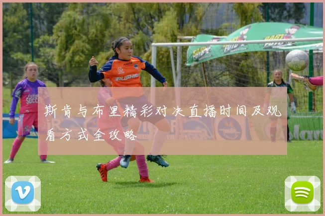 斯肯与布里精彩对决直播时间及观看方式全攻略