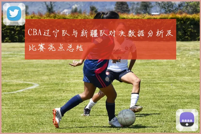 CBA辽宁队与新疆队对决数据分析及比赛亮点总结