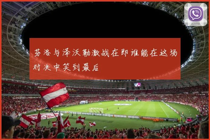 芬洛与泽沃勒激战在即谁能在这场对决中笑到最后