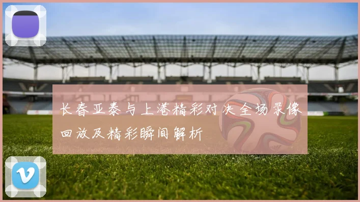 长春亚泰与上港精彩对决全场录像回放及精彩瞬间解析
