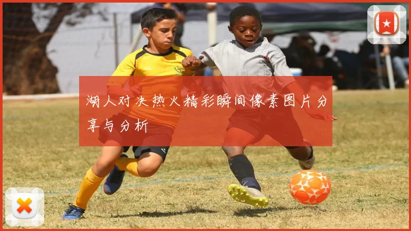 湖人对决热火精彩瞬间像素图片分享与分析
