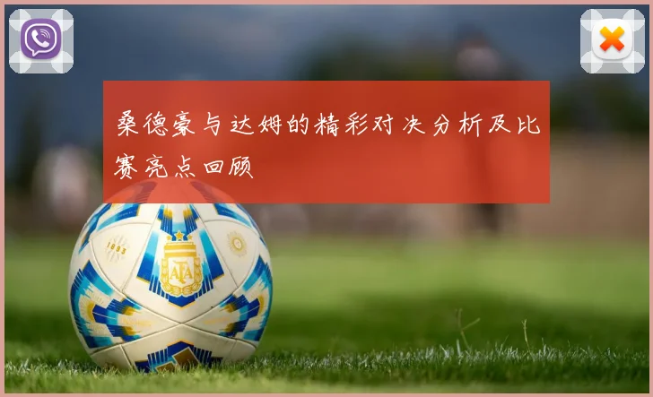 桑德豪与达姆的精彩对决分析及比赛亮点回顾