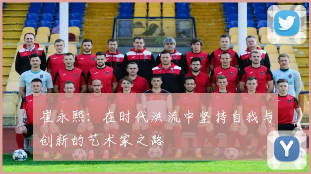 崔永熙：在时代洪流中坚持自我与创新的艺术家之路