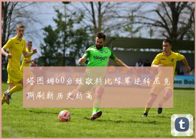 塔图姆60分致敬科比绿军逆转尼克斯刷新历史新高