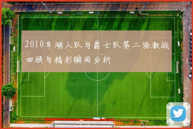 2010年湖人队与爵士队第二场激战回顾与精彩瞬间分析