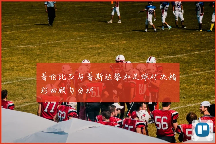 哥伦比亚与哥斯达黎加足球对决精彩回顾与分析