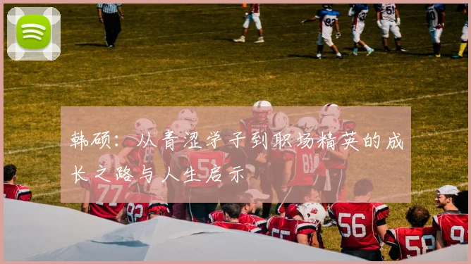 韩硕：从青涩学子到职场精英的成长之路与人生启示
