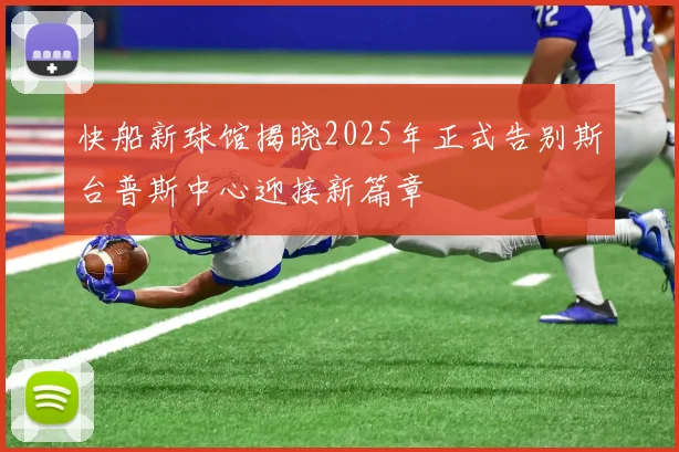 快船新球馆揭晓2025年正式告别斯台普斯中心迎接新篇章